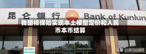 我国核保险实现本土模型定价和人民币本币结算