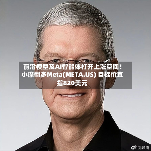 前沿模型及AI智能体打开上涨空间！小摩翻多Meta(META.US) 目标价直指820美元
