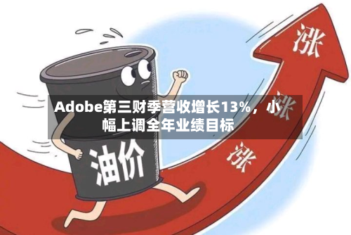 Adobe第三财季营收增长13%，小幅上调全年业绩目标
