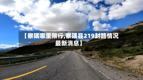 【察隅哪里限行,察隅县219封路情况最新消息】-第1张图片