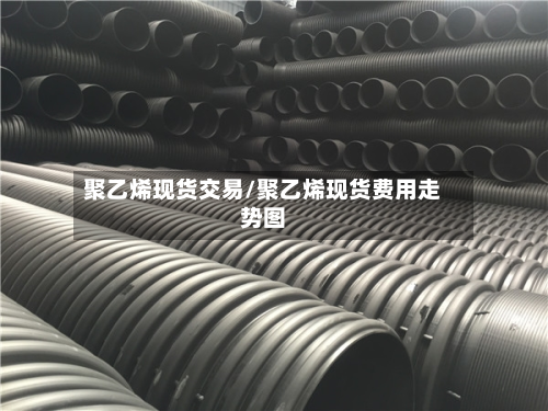 聚乙烯现货交易/聚乙烯现货费用走势图