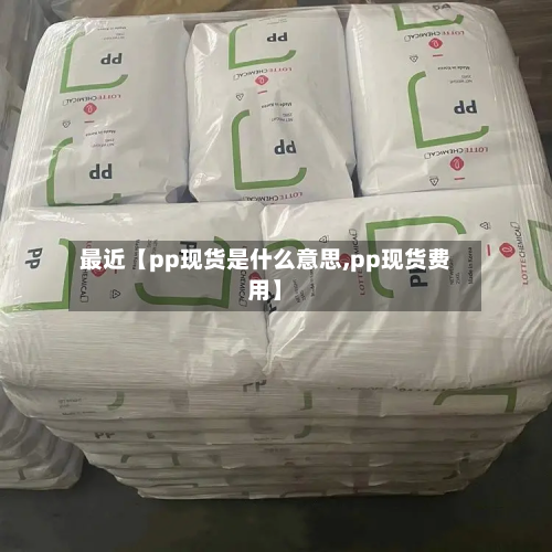 最近【pp现货是什么意思,pp现货费用】
