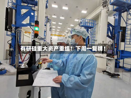 有研硅重大资产重组！下周一复牌！