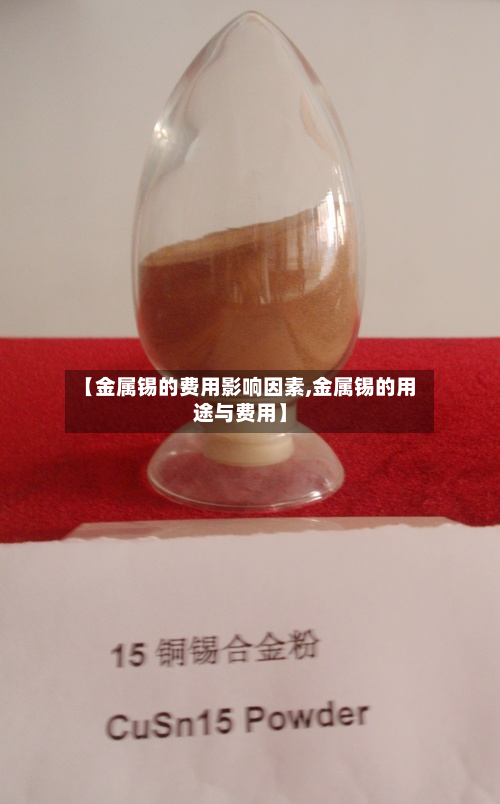 【金属锡的费用影响因素,金属锡的用途与费用】