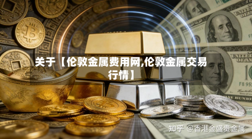 关于【伦敦金属费用网,伦敦金属交易行情】