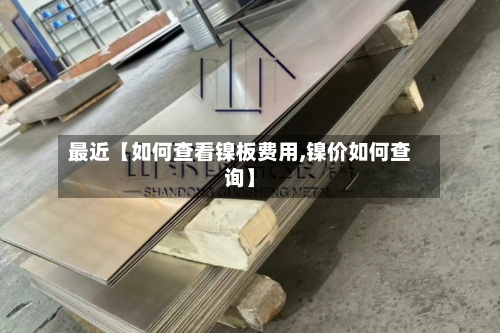 最近【如何查看镍板费用,镍价如何查询】