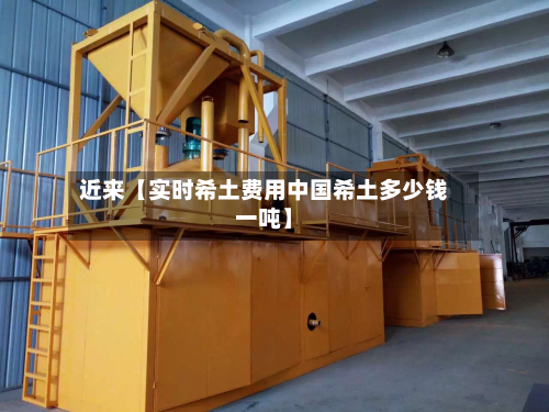 近来【实时希土费用中国希土多少钱一吨】