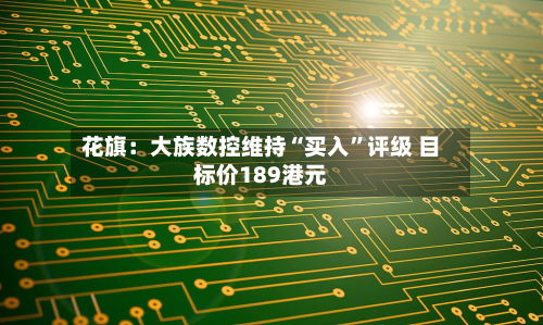 花旗：大族数控维持“买入	”评级 目标价189港元-第1张图片