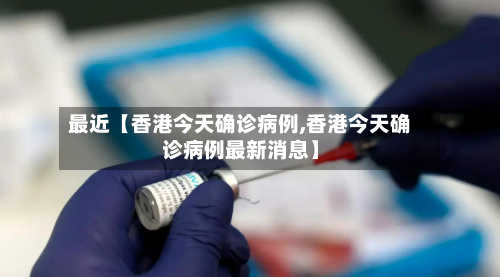 最近【香港今天确诊病例,香港今天确诊病例最新消息】