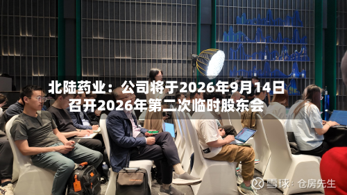 北陆药业：公司将于2026年9月14日召开2026年第二次临时股东会-第1张图片