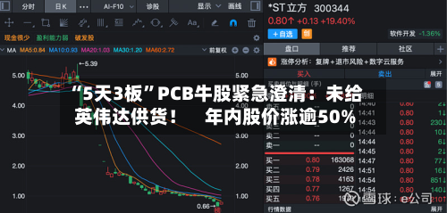 “5天3板	”PCB牛股紧急澄清：未给英伟达供货！    年内股价涨逾50%-第1张图片
