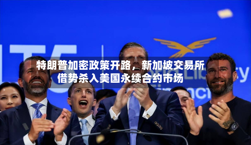 特朗普加密政策开路	，新加坡交易所借势杀入美国永续合约市场-第1张图片