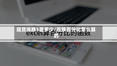 现货涨跌1是多少/涨跌百分比怎么算的