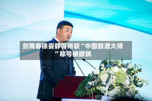 剑南春徐姿静等所获“中国酿酒大师”称号被撤销