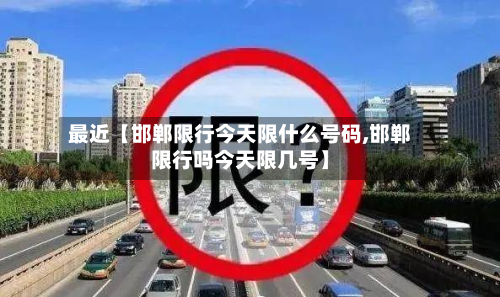 最近【邯郸限行今天限什么号码,邯郸限行吗今天限几号】