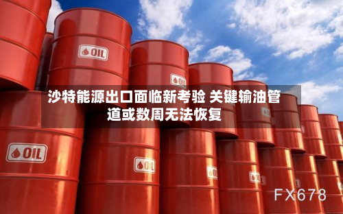 沙特能源出口面临新考验 关键输油管道或数周无法恢复