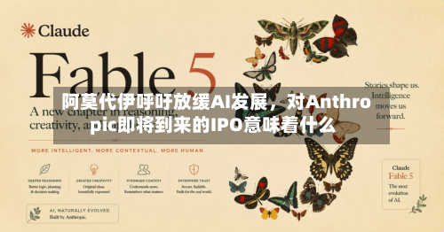 阿莫代伊呼吁放缓AI发展，对Anthropic即将到来的IPO意味着什么
