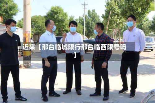 近来【邢台临城限行邢台临西限号吗】