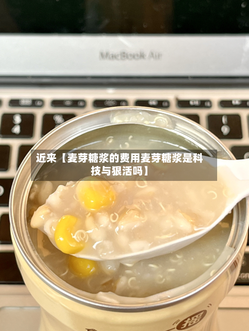 近来【麦芽糖浆的费用麦芽糖浆是科技与狠活吗】