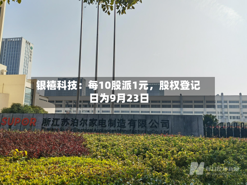 银禧科技：每10股派1元，股权登记日为9月23日