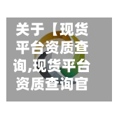关于【现货平台资质查询,现货平台资质查询官方网站】