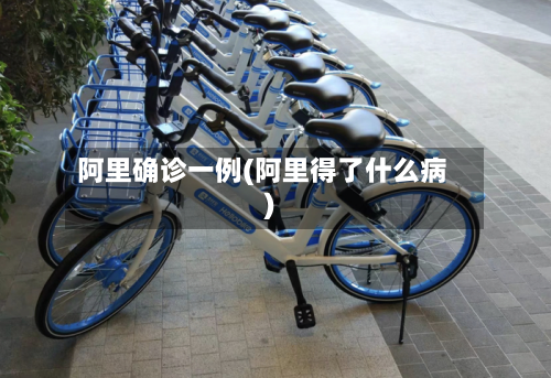 阿里确诊一例(阿里得了什么病)