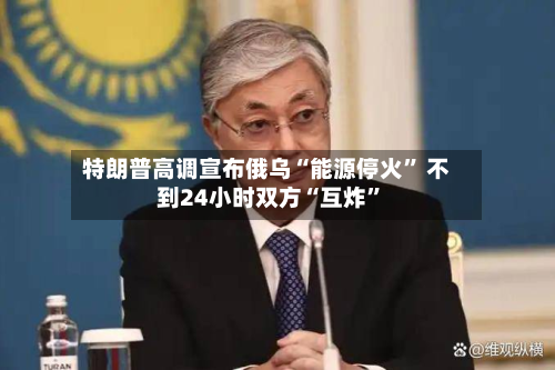特朗普高调宣布俄乌“能源停火” 不到24小时双方“互炸”