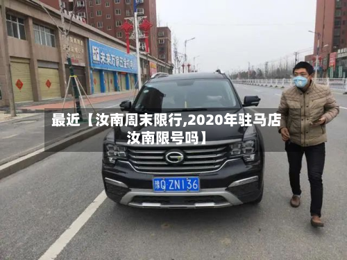 最近【汝南周末限行,2020年驻马店汝南限号吗】