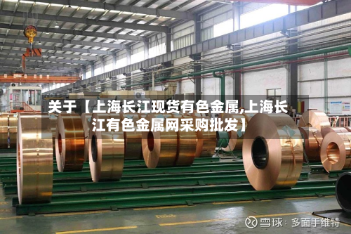关于【上海长江现货有色金属,上海长江有色金属网采购批发】