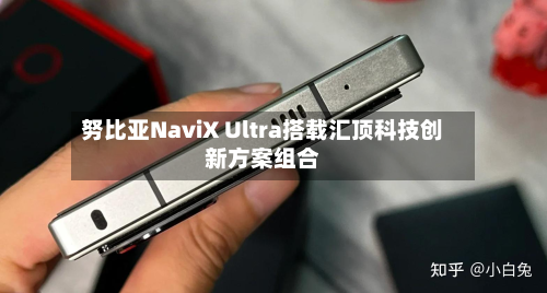 努比亚NaviX Ultra搭载汇顶科技创新方案组合