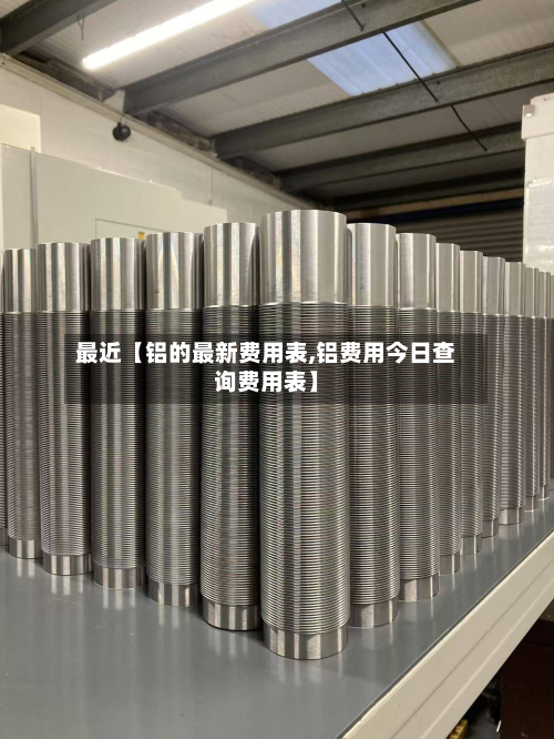 最近【铝的最新费用表,铝费用今日查询费用表】