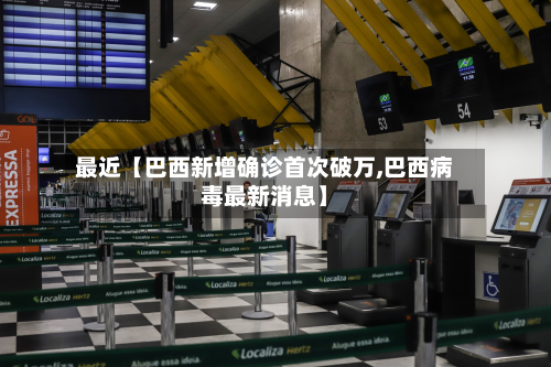 最近【巴西新增确诊首次破万,巴西病毒最新消息】