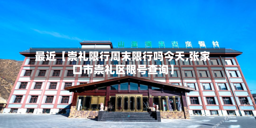 最近【崇礼限行周末限行吗今天,张家口市崇礼区限号查询】