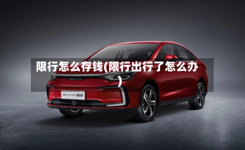 限行怎么存钱(限行出行了怎么办)