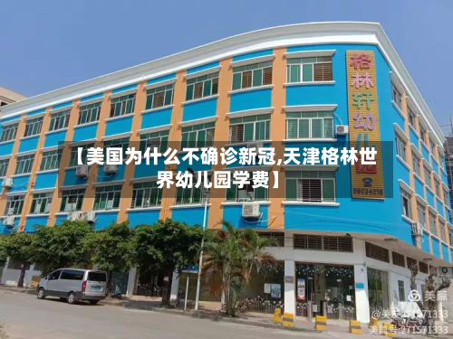 【美国为什么不确诊新冠,天津格林世界幼儿园学费】