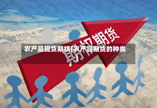 农产品现货期权(农产品期货的种类)