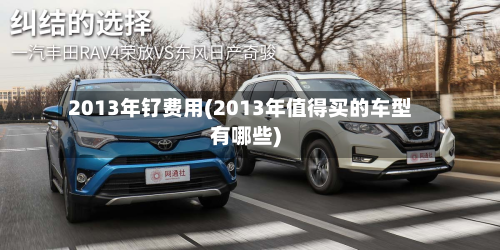 2013年钌费用(2013年值得买的车型有哪些)