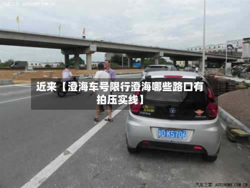 近来【澄海车号限行澄海哪些路口有拍压实线】
