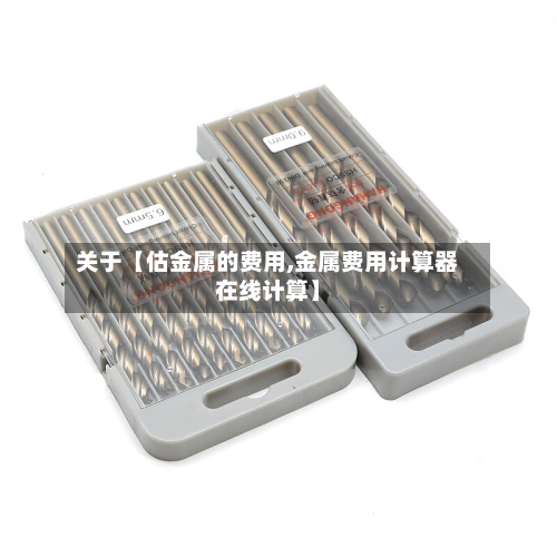 关于【估金属的费用,金属费用计算器在线计算】