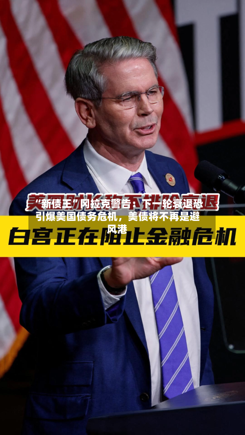 “新债王”冈拉克警告：下一轮衰退恐引爆美国债务危机，美债将不再是避风港