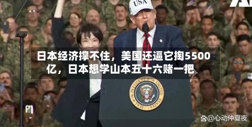 日本经济撑不住，美国还逼它掏5500亿，日本想学山本五十六赌一把