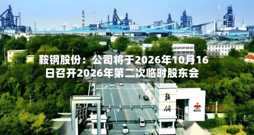 鞍钢股份：公司将于2026年10月16日召开2026年第二次临时股东会