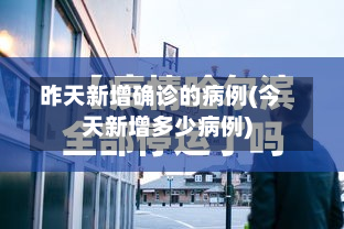 昨天新增确诊的病例(今天新增多少病例)