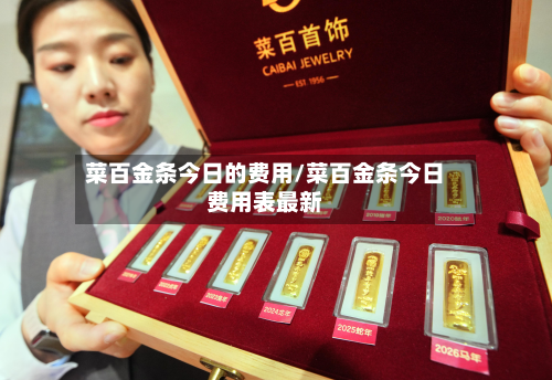菜百金条今日的费用/菜百金条今日费用表最新