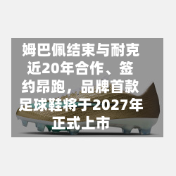 姆巴佩结束与耐克近20年合作、签约昂跑，品牌首款足球鞋将于2027年正式上市
