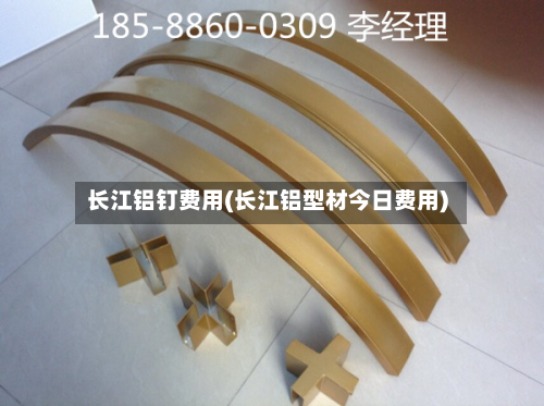 长江铝钉费用(长江铝型材今日费用)