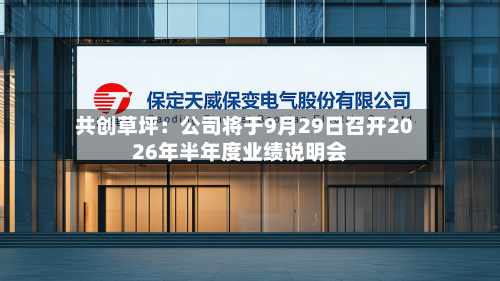共创草坪：公司将于9月29日召开2026年半年度业绩说明会