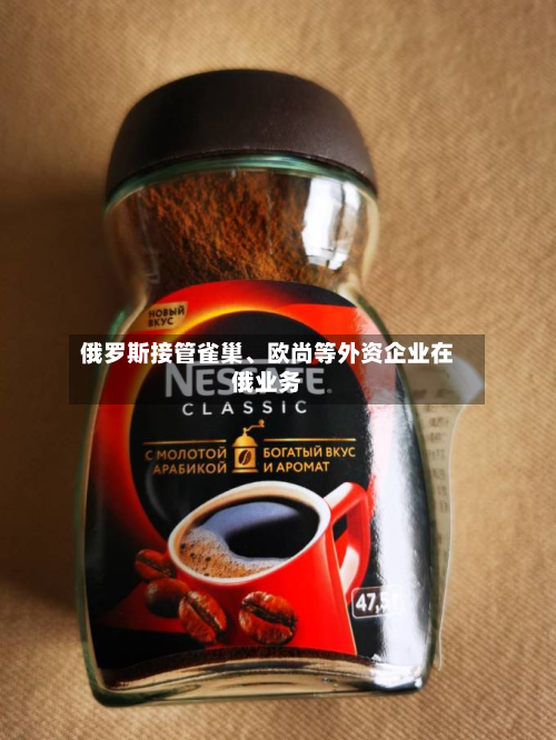 俄罗斯接管雀巢、欧尚等外资企业在俄业务-第1张图片