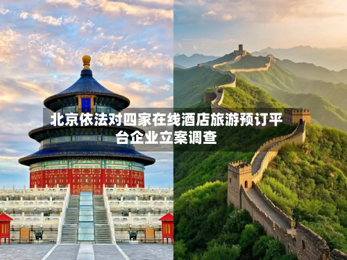 北京依法对四家在线酒店旅游预订平台企业立案调查