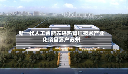 新一代人工智能先进热管理技术产业化项目落户苏州